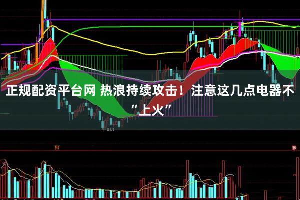 正规配资平台网 热浪持续攻击！注意这几点电器不“上火”