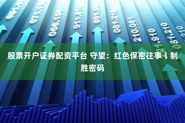 股票开户证券配资平台 守望：红色保密往事丨制胜密码