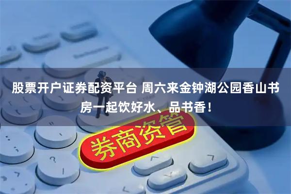 股票开户证券配资平台 周六来金钟湖公园香山书房一起饮好水、品书香！