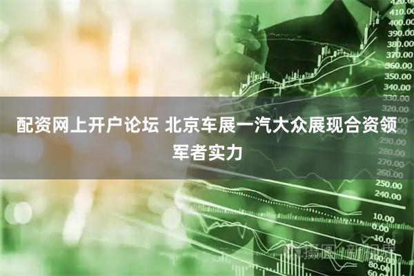 配资网上开户论坛 北京车展一汽大众展现合资领军者实力